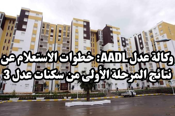 وكالة عدل AADL: خطوات الاستعلام عن نتائج المرحلة الأولى من سكنات عدل 3