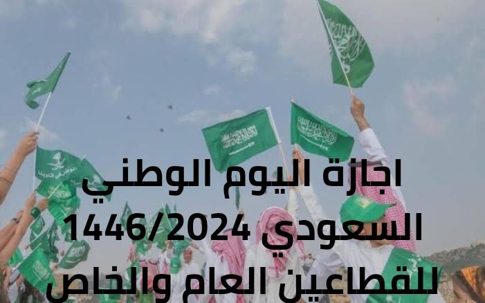 اجازة اليوم الوطني السعودي 1446/2024 للقطاعين العام والخاص واهم مظاهر الاحتفال