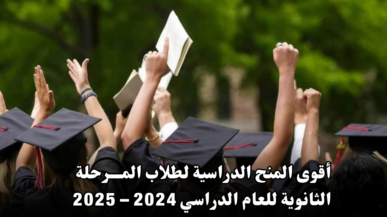 أقوى المنح الدراسية لطلاب المرحلة الثانوية للعام الدراسي 2024 – 2025