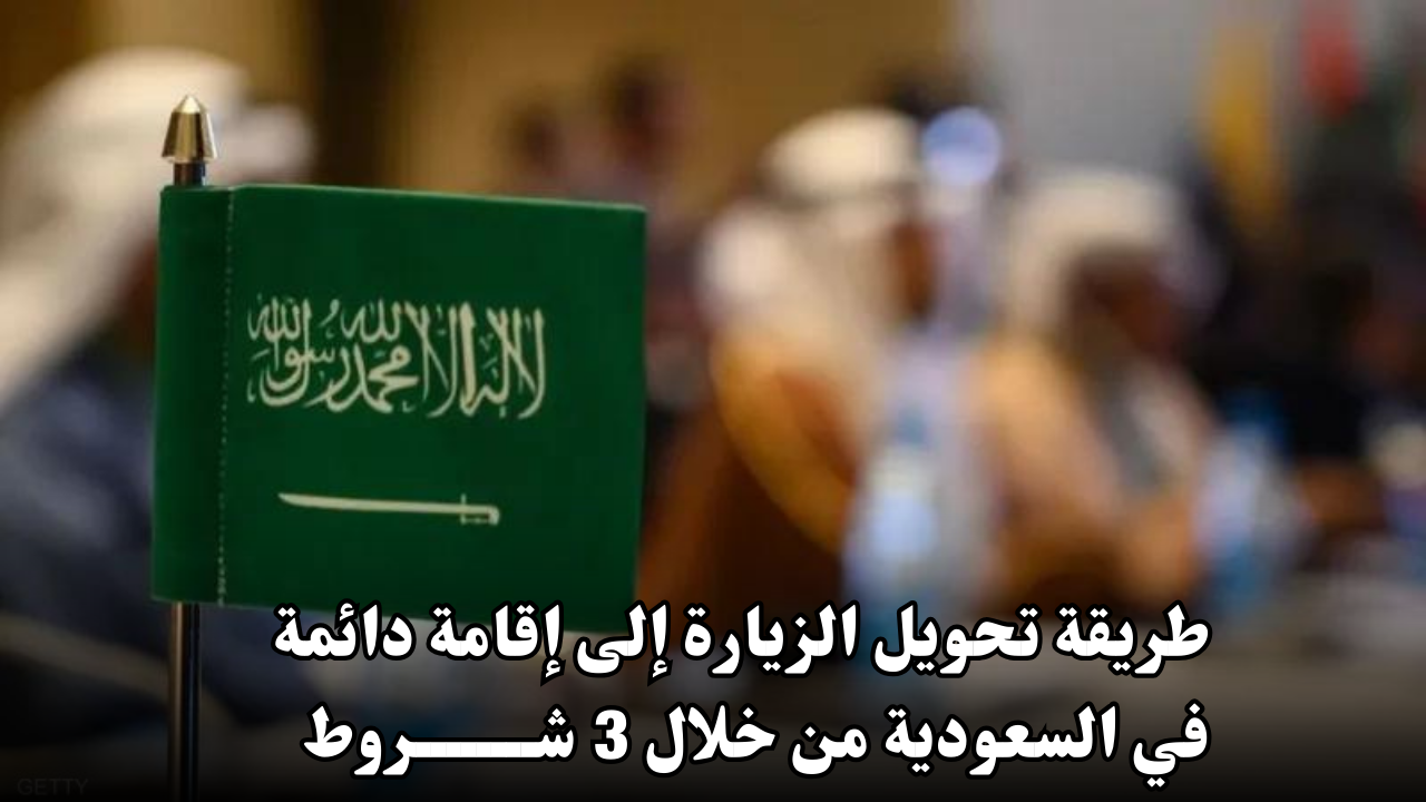 طريقة تحويل الزيارة إلى إقامة دائمة في السعودية من خلال 3 شروط