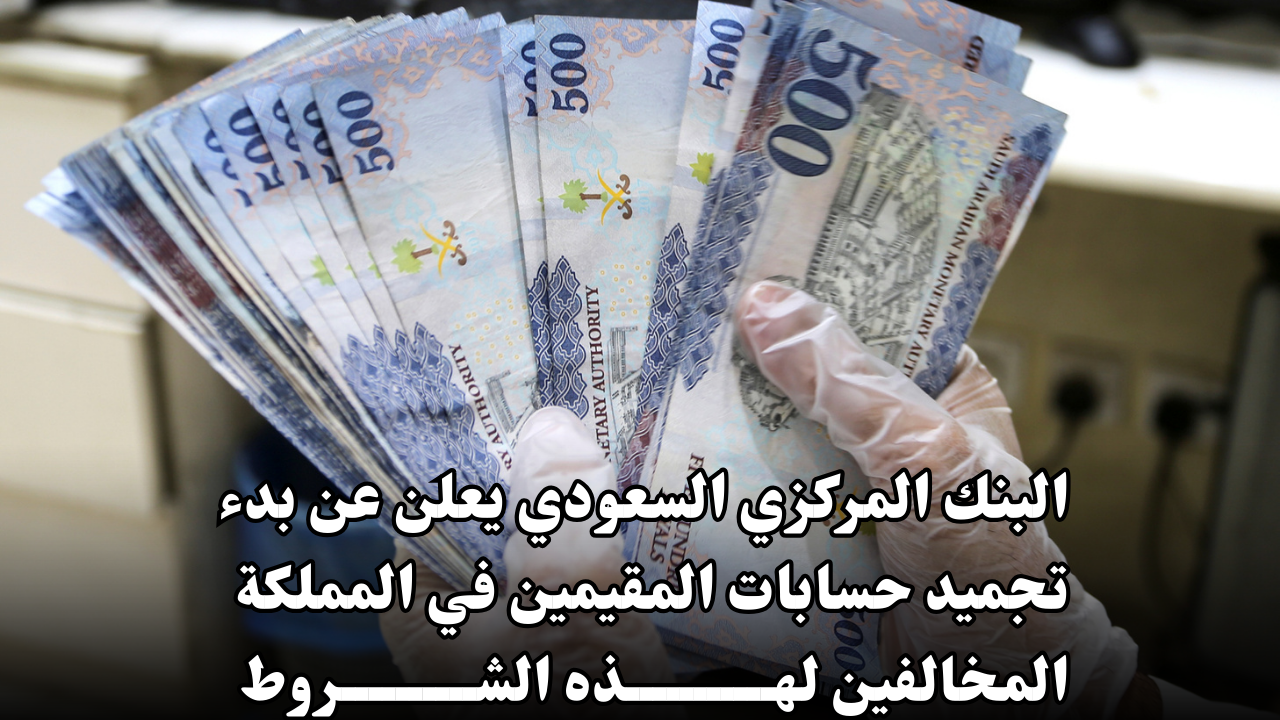 البنك المركزي السعودي يعلن عن بدء تجميد حسابات المقيمين في المملكة المخالفين لهذه الشروط