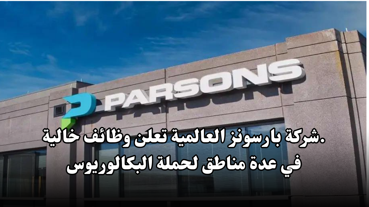 شركة بارسونز العالمية تعلن وظائف خالية في عدة مناطق لحملة البكالوريوس