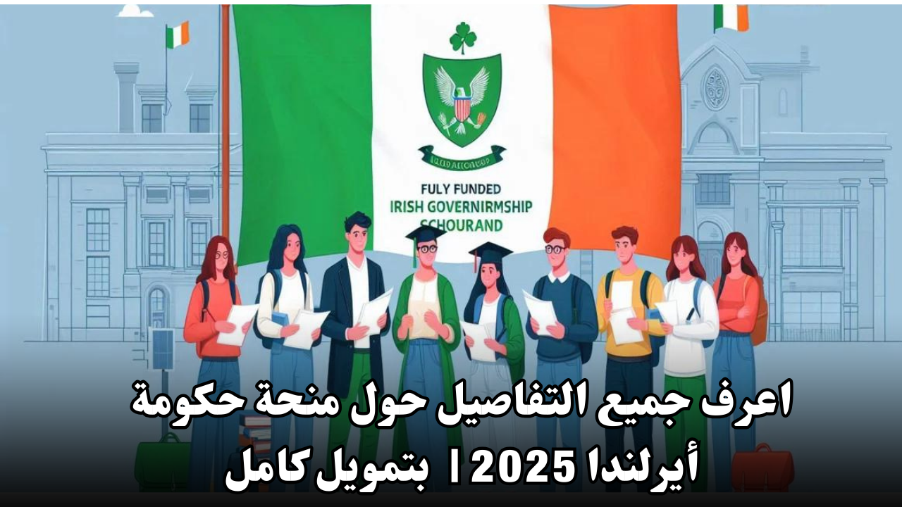 اعرف جميع التفاصيل حول منحة حكومة أيرلندا 2025 | بتمويل كامل