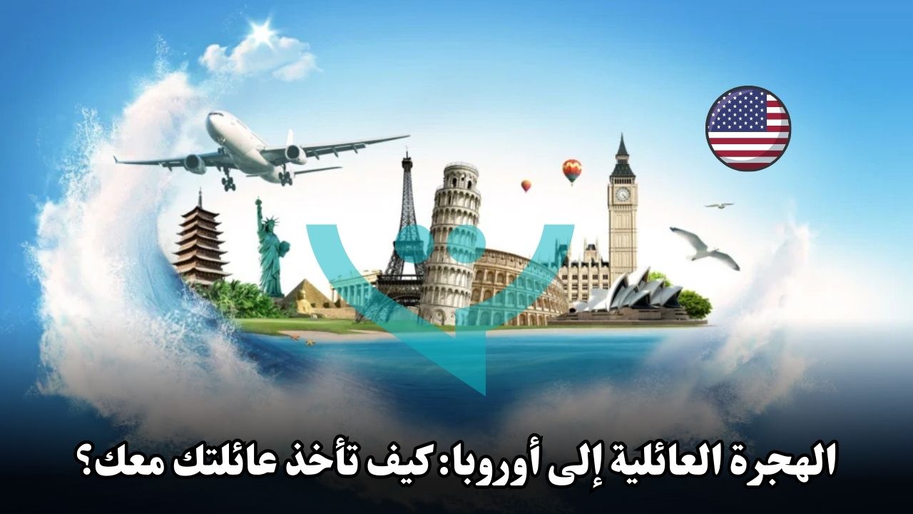 الهجرة العائلية إلى أوروبا: كيف تأخذ عائلتك معك؟