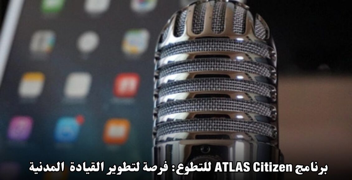برنامج ATLAS Citizen للتطوع: فرصة لتطوير القيادة المدنية والتعليم الشامل