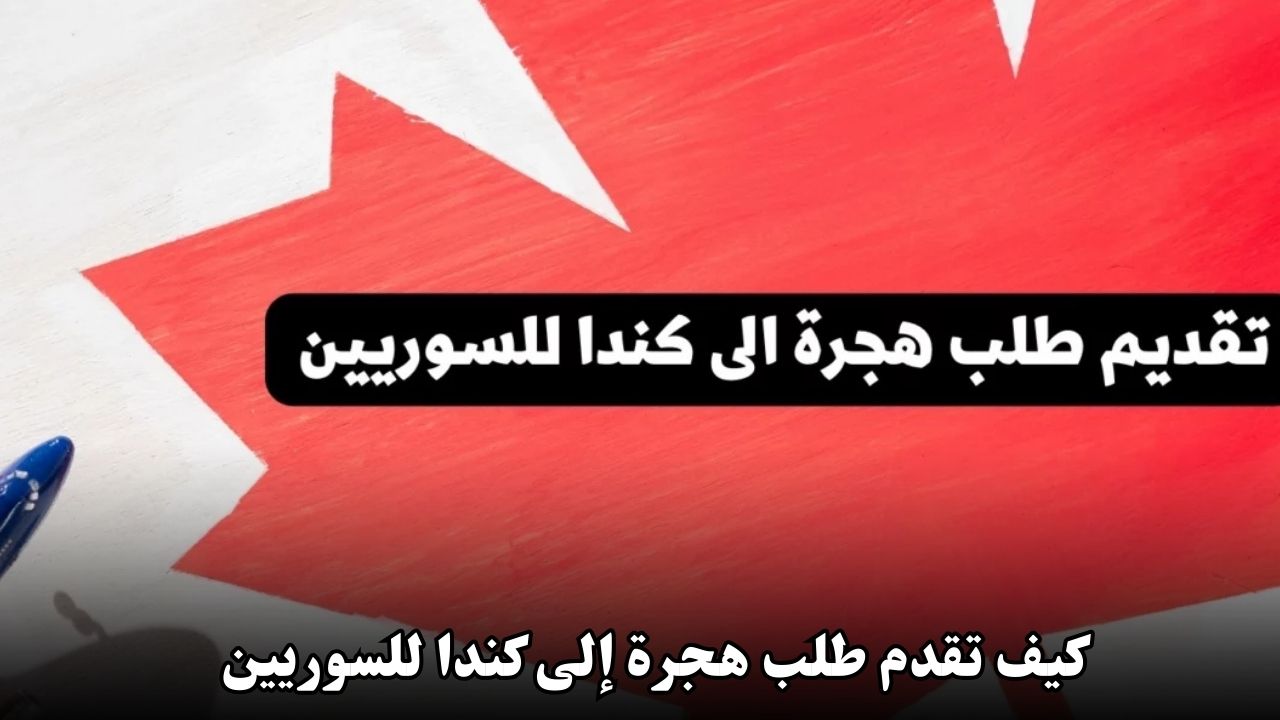 كيف تقدم طلب هجرة إلى كندا للسوريين: إجراءات وطرق الهجرة