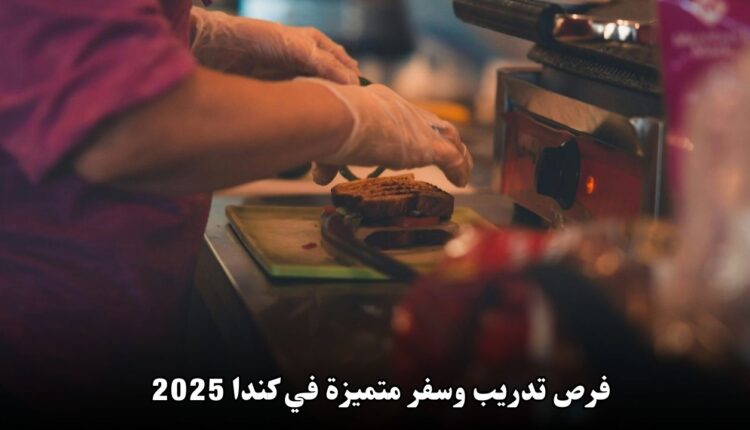 فرص تدريب وسفر متميزة في كندا 2025: بداية جديدة نحو مستقبل مهني واعد
