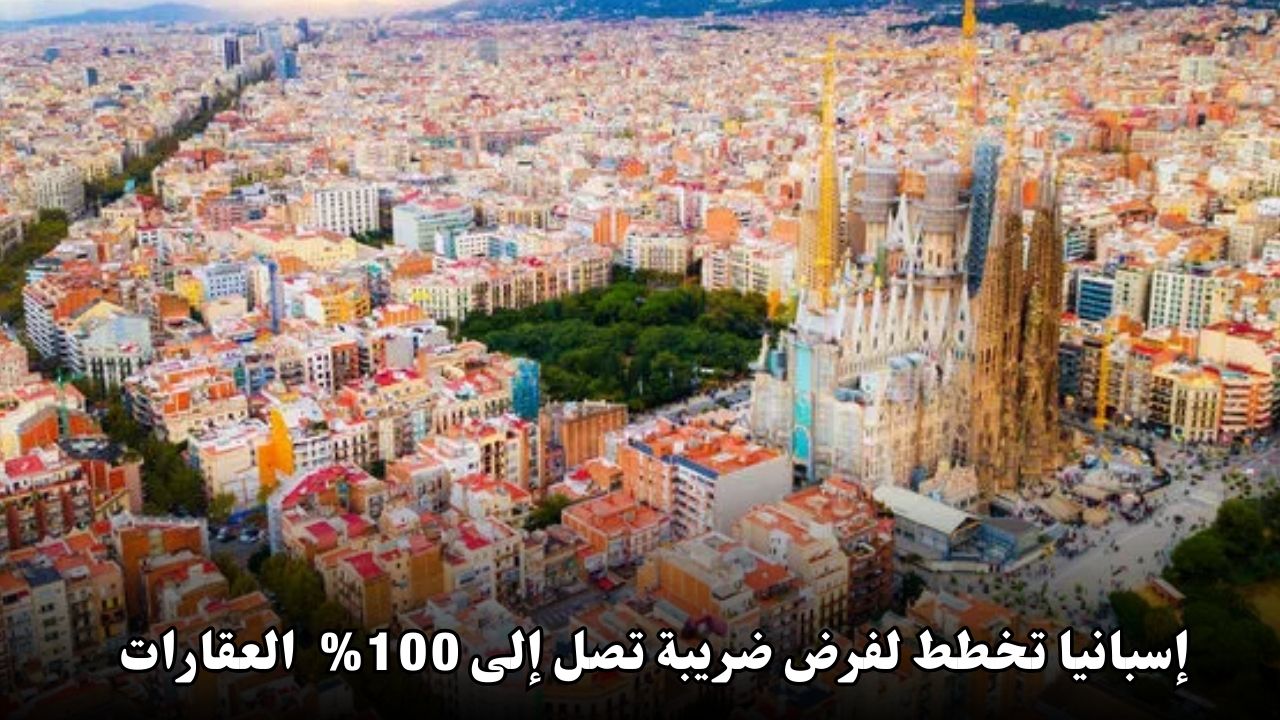 إسبانيا تخطط لفرض ضريبة تصل إلى 100% على شراء العقارات لغير مواطني الاتحاد الأوروبي