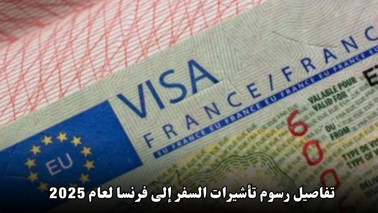 تفاصيل رسوم تأشيرات السفر إلى فرنسا لعام 2025