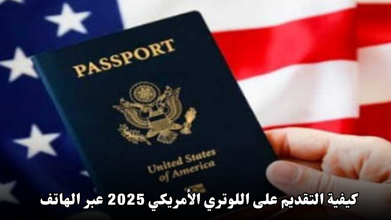 كيفية التقديم على اللوتري الأمريكي 2025 عبر الهاتف: خطوات سهلة وشروط هامة