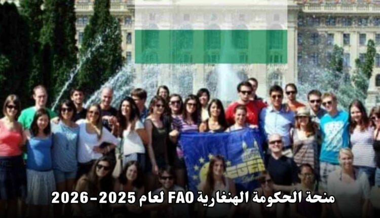 فرصة ذهبية للدراسة في هنغاريا: منحة الحكومة الهنغارية FAO لعام 2025-2026