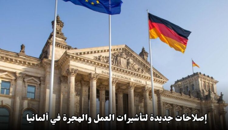 إصلاحات جديدة لتأشيرات العمل والهجرة في ألمانيا 2025: فرصة ذهبية للمهنيين والمهاجرين