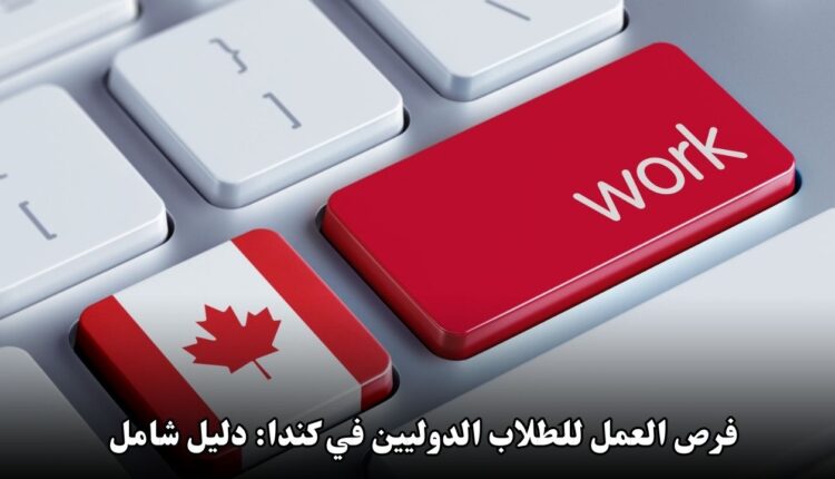 فرص العمل للطلاب الدوليين في كندا: دليل شامل فرص العمل للطلاب الدوليين في كندا: دليل شامل