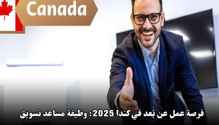 فرصة عمل عن بُعد في كندا 2025: وظيفة مساعد تسويق براتب مغرٍ ومزايا رائعة