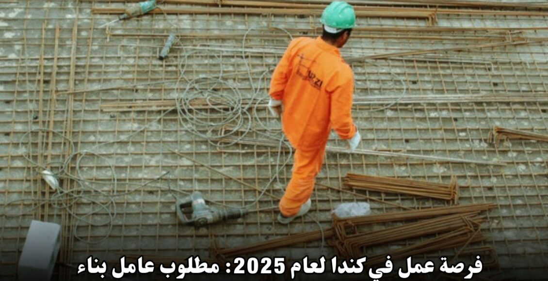 فرصة عمل في كندا لعام 2025: مطلوب عامل بناء في أونتاريو براتب مجزٍ