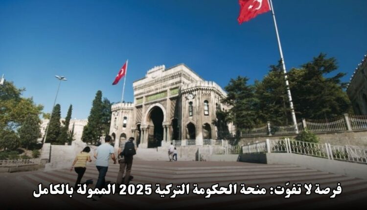 فرصة لا تفوّت: منحة الحكومة التركية 2025 الممولة بالكامل للدراسة في تركيا