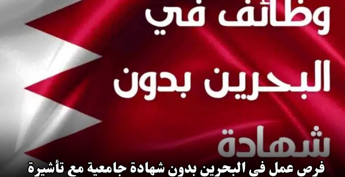 فرص عمل في البحرين بدون شهادة جامعية مع تأشيرة وتذاكر طيران