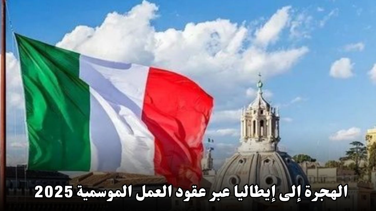 الهجرة إلى إيطاليا عبر عقود العمل الموسمية لعام 2025