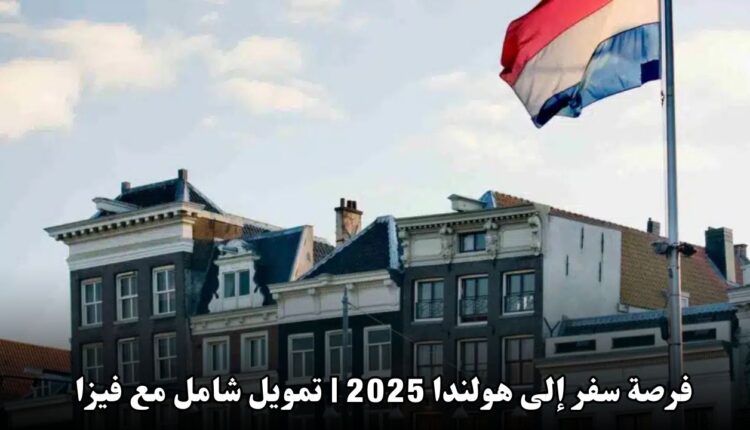 فرصة سفر إلى هولندا 2025 | تمويل شامل مع فيزا وتذاكر طيران