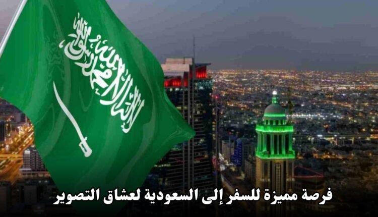 فرصة مميزة للسفر إلى السعودية لعشاق التصوير 2025