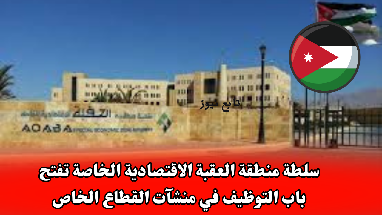 سلطة منطقة العقبة الاقتصادية الخاصة تفتح باب التوظيف في منشآت القطاع الخاص