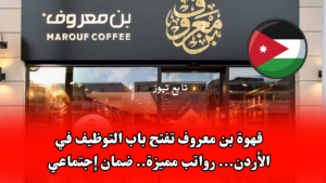 قهوة بن معروف تفتح باب التوظيف في الأردن... رواتب مميزة.. ضمان إجتماعي