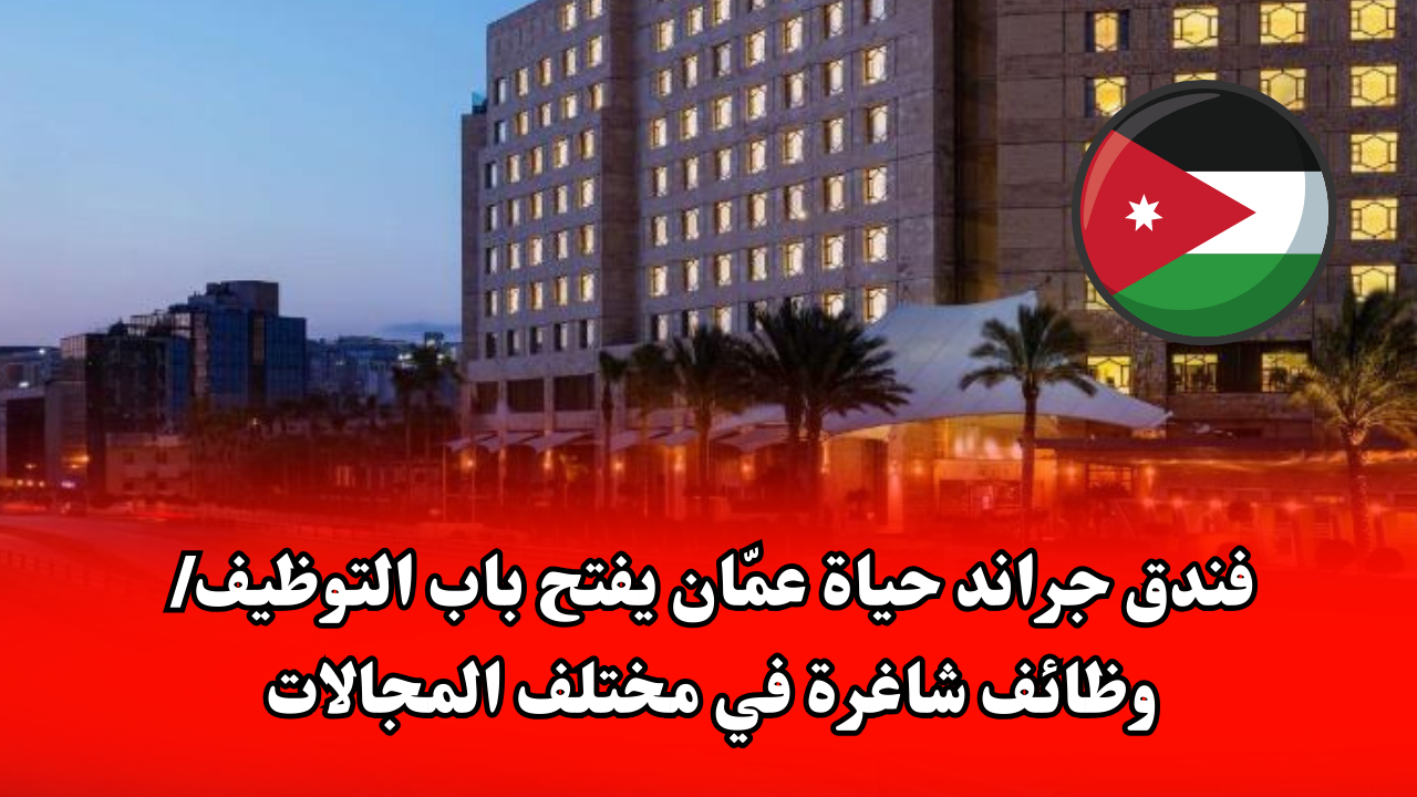 فندق جراند حياة عمّان يفتح باب التوظيف/ وظائف شاغرة في مختلف المجالات