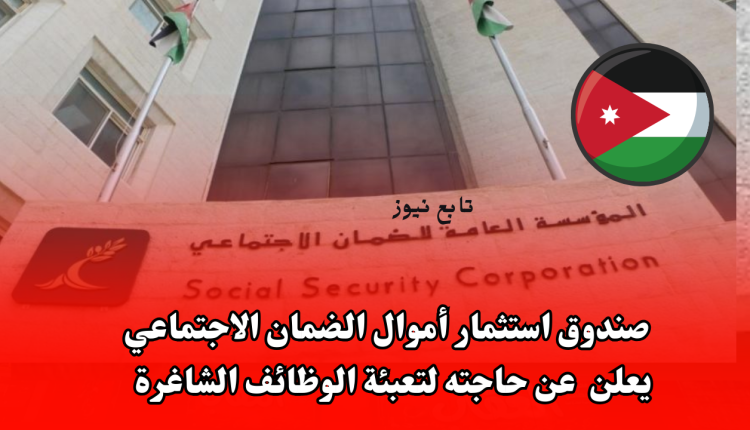 فرصة العمر... صندوق استثمار أموال الضمان الاجتماعي يعلن عن حاجته لتعبئة الوظائف الشاغرة