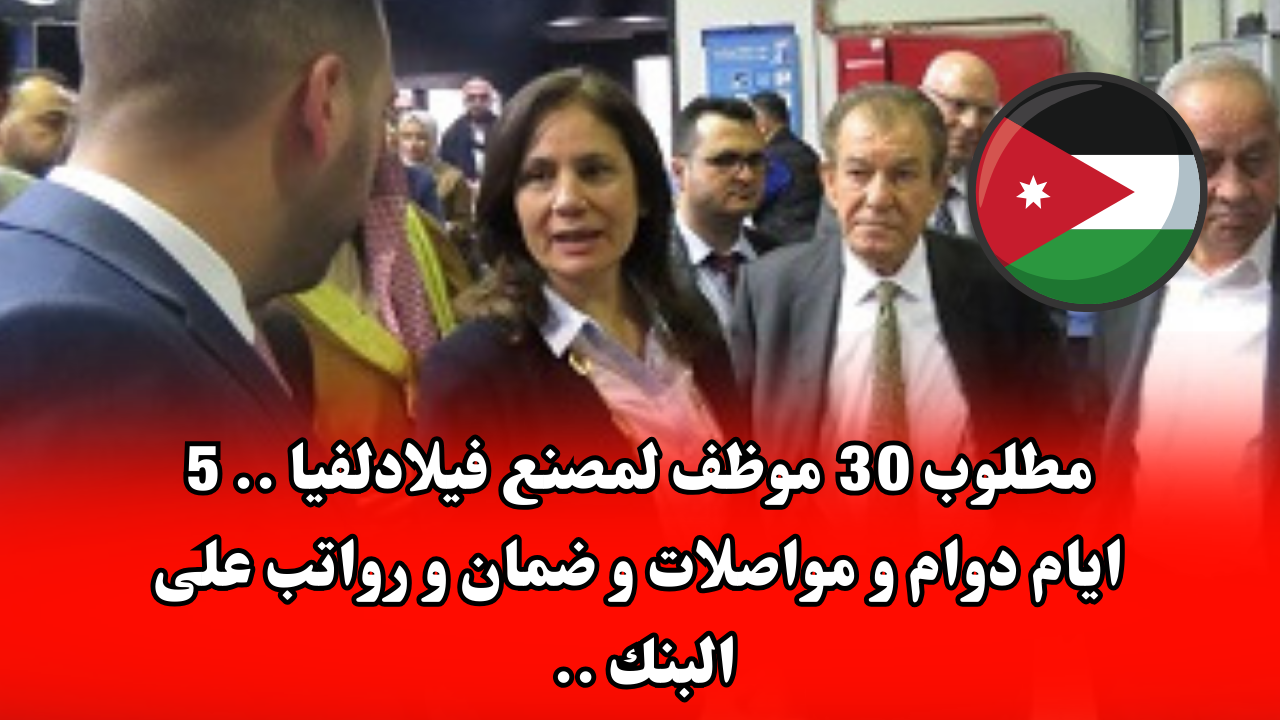 مطلوب 30 موظف لمصنع فيلادلفيا .. 5 ايام دوام و مواصلات و ضمان و رواتب على البنك ..نظام العمل (صباحي ومسائي )