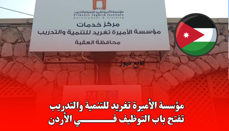 مؤسسة الأميرة تغريد للتنمية والتدريب تفتح باب التوظيف في الأردن