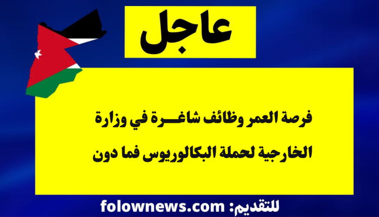 فرصة العمر وظائف شاغرة في وزارة الخارجية لحملة البكالوريوس فما دون