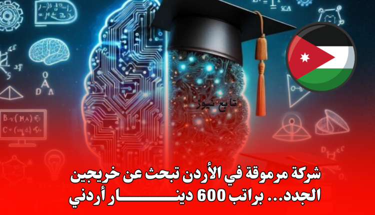 شركة مرموقة في الأردن تبحث عن خريجين الجدد... براتب 600 دينار أردني