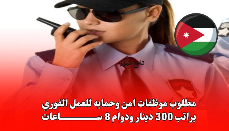 مطلوب موظفات امن وحمايه للعمل الفوري راتب 300 دينار ودوام 8 ساعات