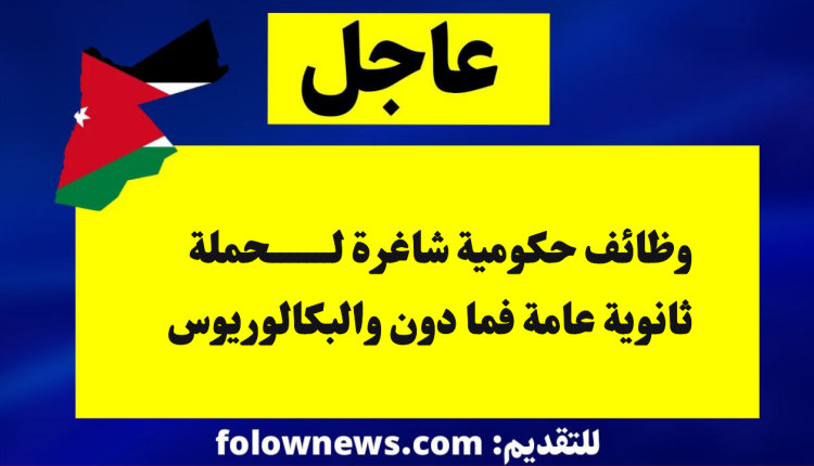 الحكومة الأردنية تفتح باب التوظيف لحملة الثانوية العامة فما دون ولبعض تخصصات البكالوريوس
