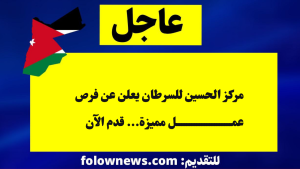 مركز الحسين للسرطان يعلن عن فرص عمل مميزة... قدم الآن