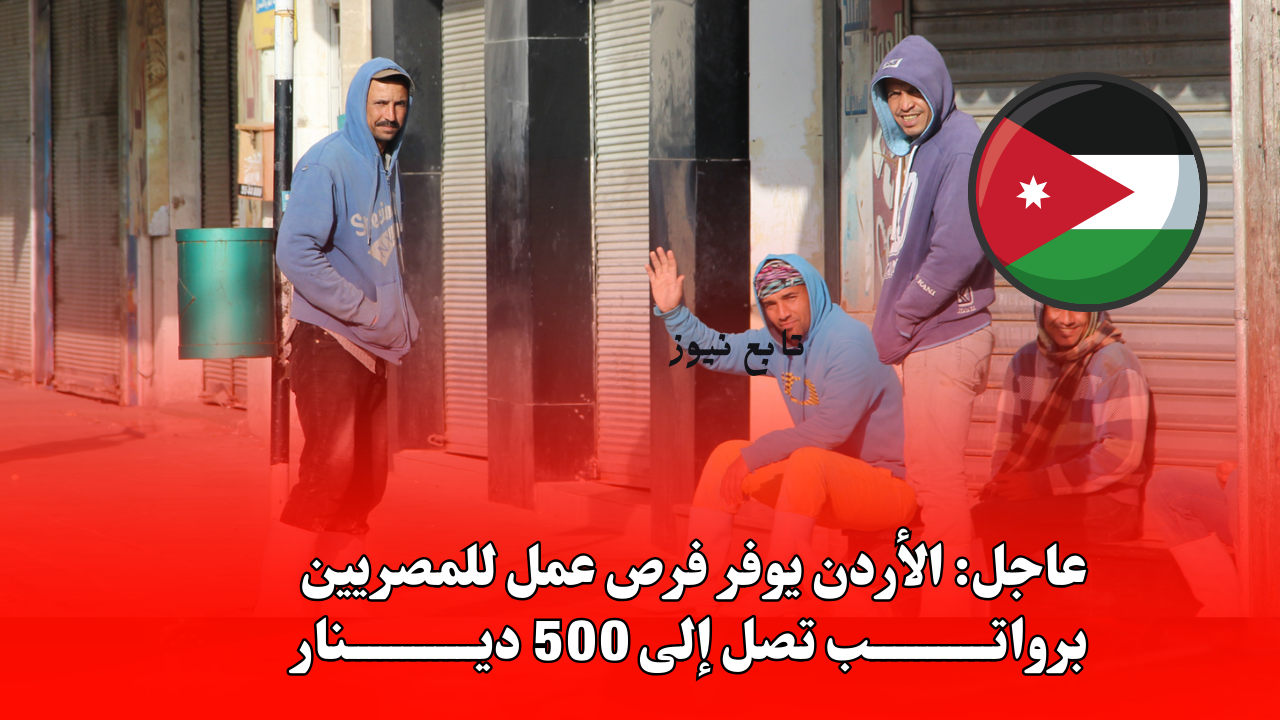 عاجل: الأردن يوفر فرص عمل للمصريين برواتب تصل إلى 500 دينار