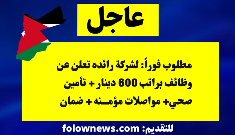 شركة رائدة تفتح باب التوظيف الفوري براتب 600 دينار + تأمين صحي+ مواصلات مؤمنه+ضمان اجتماعي