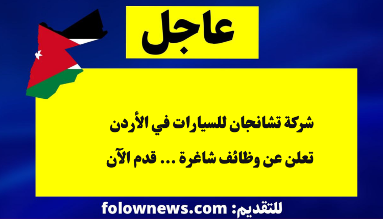شركة تشانجان للسيارات في الأردن تعلن عن وظائف شاغرة ... قدم الآن