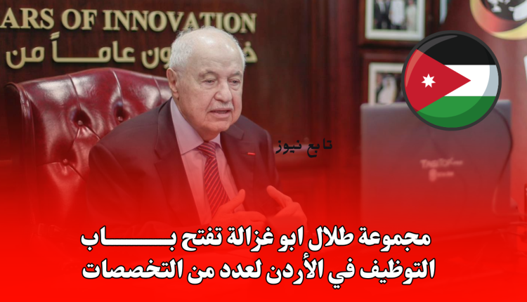 مجموعة طلال ابو غزالة تفتح باب التوظيف في الأردن لعدد من التخصصات