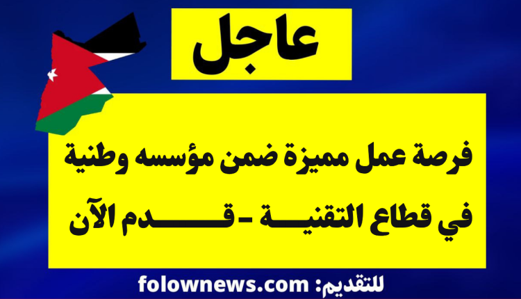 فرصة عمل مميزة ضمن مؤسسه وطنية في قطاع التقنية -قدم الآن