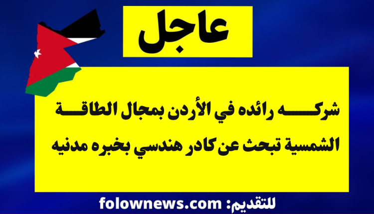 شركه رائده في الأردن بمجال الطاقة الشمسية تبحث عن كادر هندسي بخبره مدنيه