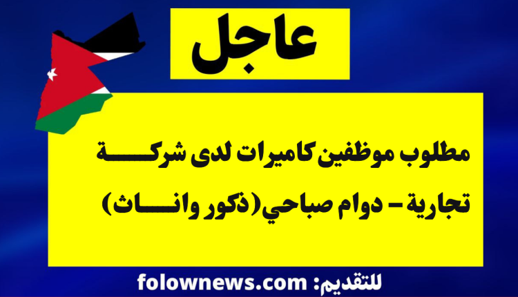 مطلوب موظفين كاميرات لدى شركة تجارية – دوام صباحي(ذكور واناث)