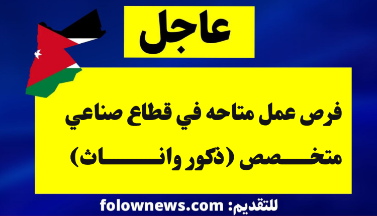 فرص عمل متاحه في قطاع صناعي متخصص (ذكور واناث)