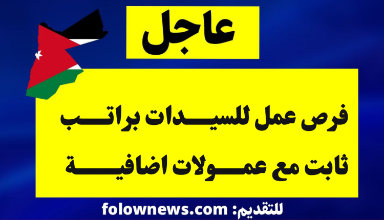 فرص عمل للسيدات براتب ثابت مع عمولات اضافية