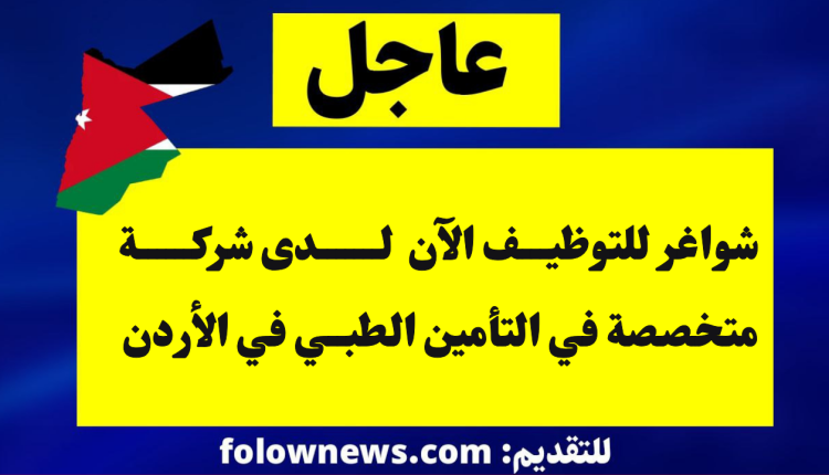 شواغر للتوظيف الآن لدى شركة متخصصة في التأمين الطبي في الأردن
