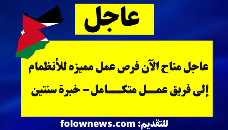 عاجل متاح الآن فرص عمل مميزه للأنظمام إلى فريق عمل متكامل – خبرة سنتين