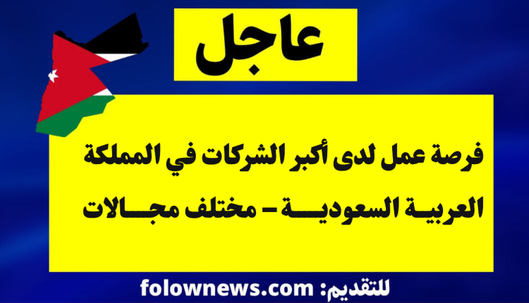 فرصة عمل لدى أكبر الشركات في المملكة العربية السعودية – مختلف مجالات