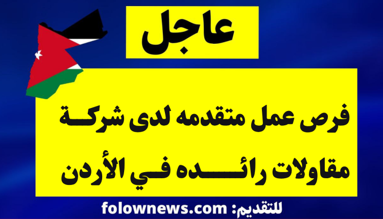 فرص عمل متقدمه لدى شركة مقاولات رائده في الأردن