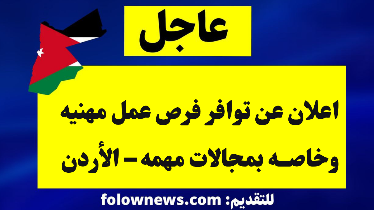 اعلان عن توافر فرص عمل مهنيه وخاصه بمجالات مهمه – الأردن