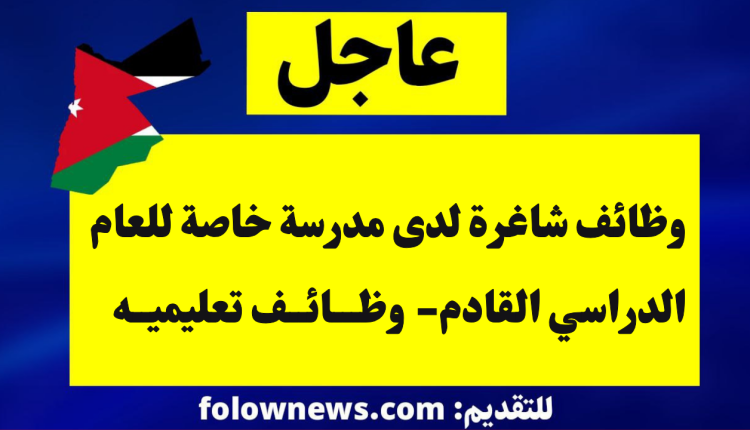 وظائف شاغرة لدى مدرسة خاصة للعام الدراسي القادم- وظائف تعليميه